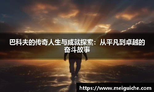 巴科夫的传奇人生与成就探索：从平凡到卓越的奋斗故事
