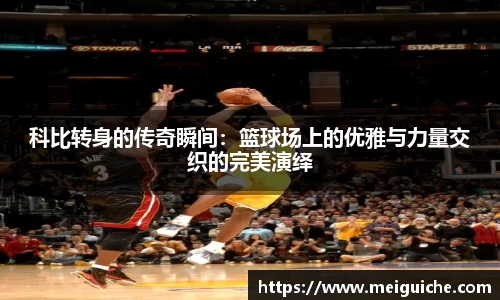 科比转身的传奇瞬间：篮球场上的优雅与力量交织的完美演绎