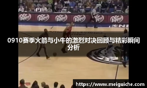 0910赛季火箭与小牛的激烈对决回顾与精彩瞬间分析