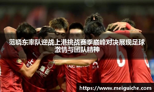范晓东率队迎战上港挑战赛季巅峰对决展现足球激情与团队精神