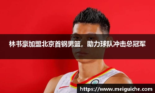 林书豪加盟北京首钢男篮，助力球队冲击总冠军