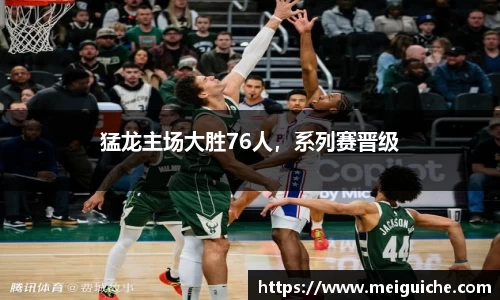 猛龙主场大胜76人，系列赛晋级